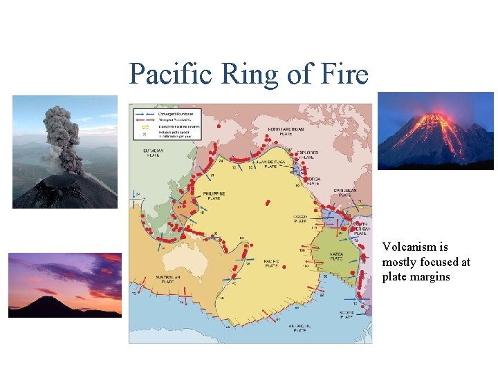 Pacific Ring of Fire Volcanism is mostly focused at plate margins Pacific Ring of Fire Volcanism is mostly focused at plate margins