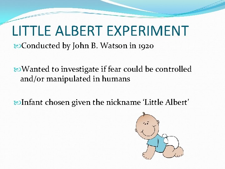 LITTLE ALBERT EXPERIMENT Conducted by John B. Watson in 1920 Wanted to investigate if