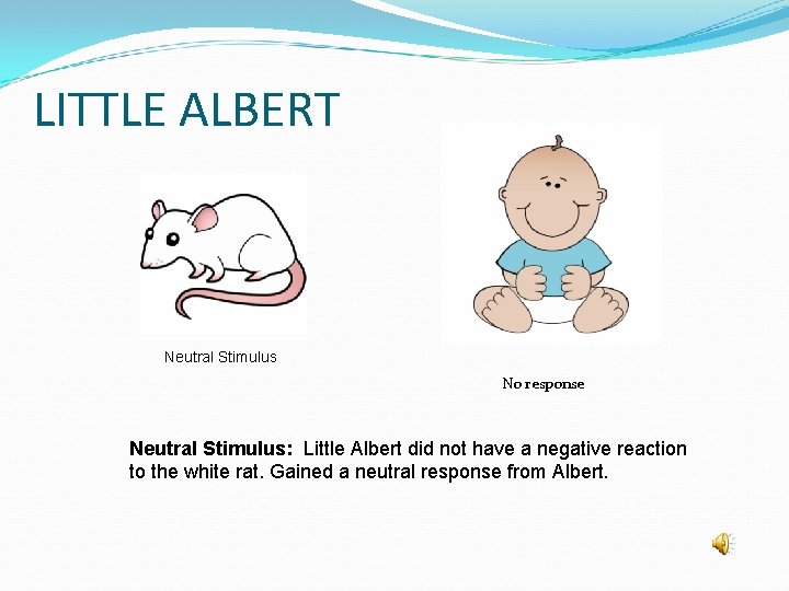 LITTLE ALBERT Neutral Stimulus No response Neutral Stimulus: Little Albert did not have a