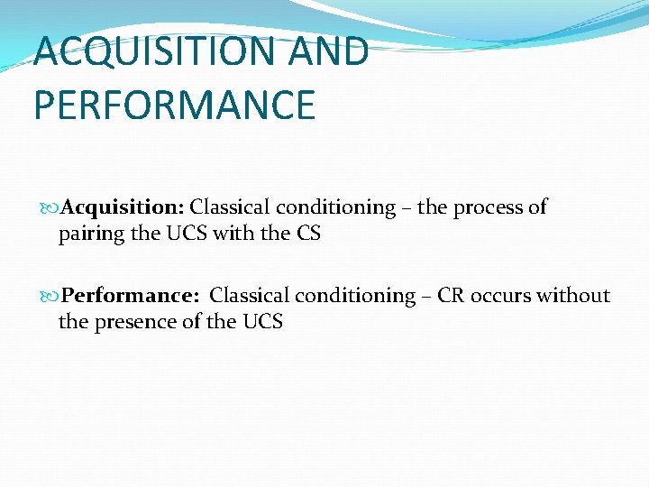 ACQUISITION AND PERFORMANCE Acquisition: Classical conditioning – the process of pairing the UCS with