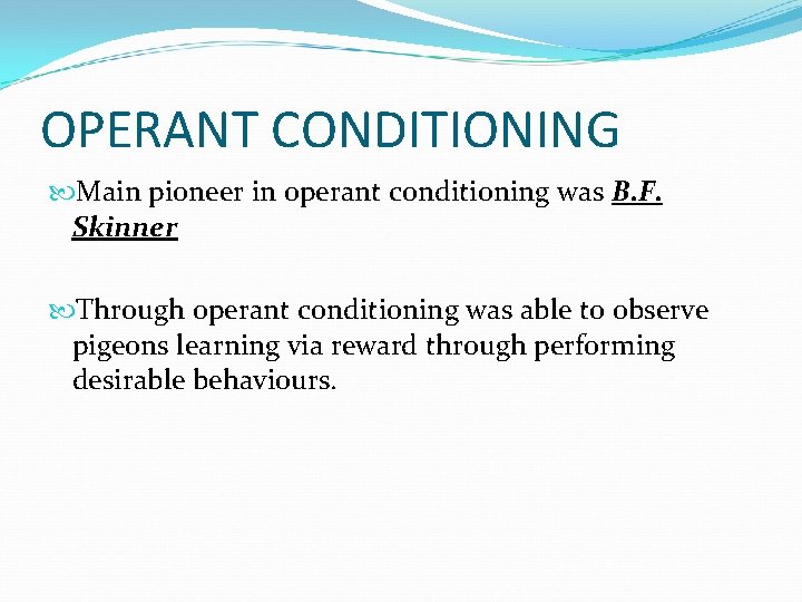 OPERANT CONDITIONING Main pioneer in operant conditioning was B. F. Skinner Through operant conditioning