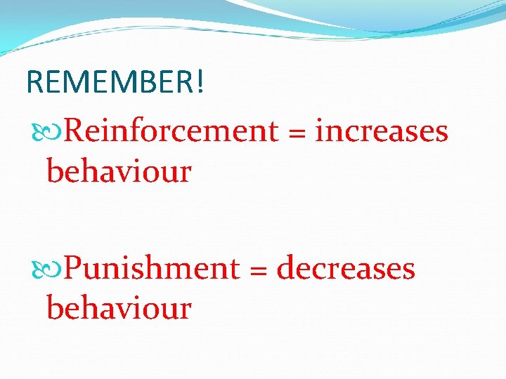 REMEMBER! Reinforcement = increases behaviour Punishment = decreases behaviour 