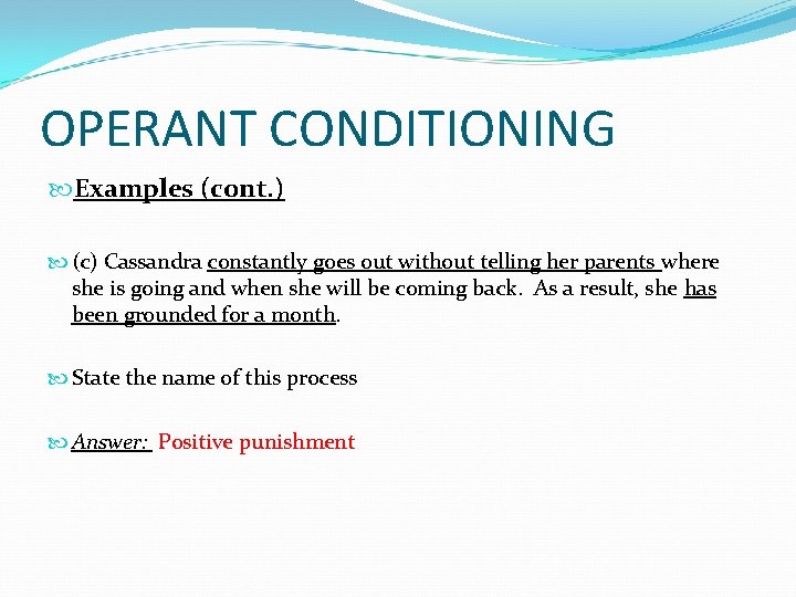 OPERANT CONDITIONING Examples (cont. ) (c) Cassandra constantly goes out without telling her parents