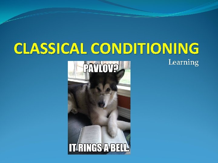 CLASSICAL CONDITIONING Learning 