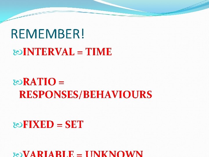 REMEMBER! INTERVAL = TIME RATIO = RESPONSES/BEHAVIOURS FIXED = SET 