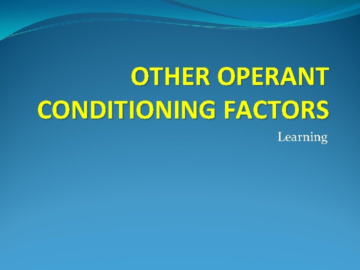 OTHER OPERANT CONDITIONING FACTORS Learning 