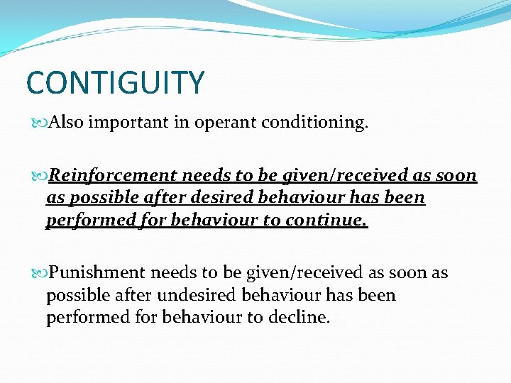 CONTIGUITY Also important in operant conditioning. Reinforcement needs to be given/received as soon as