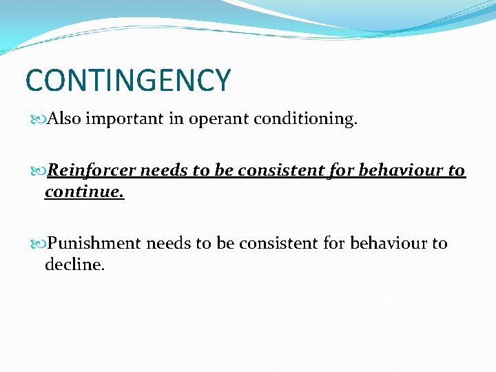 CONTINGENCY Also important in operant conditioning. Reinforcer needs to be consistent for behaviour to