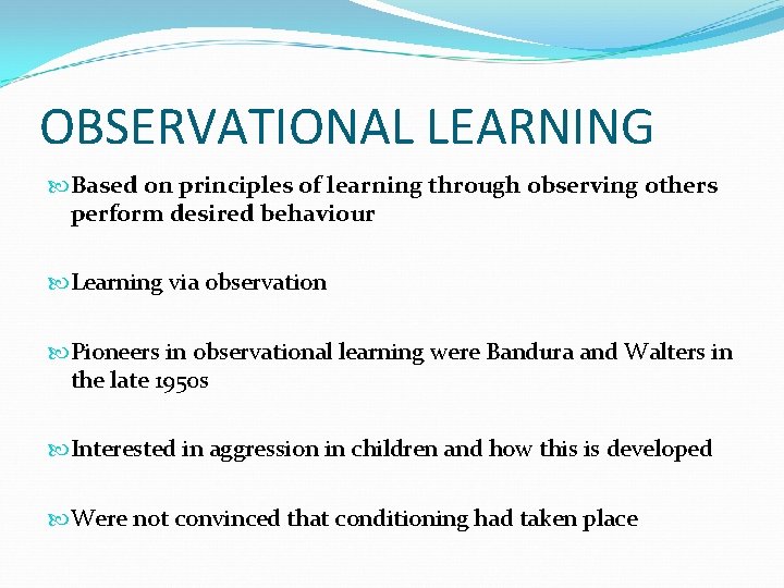 OBSERVATIONAL LEARNING Based on principles of learning through observing others perform desired behaviour Learning