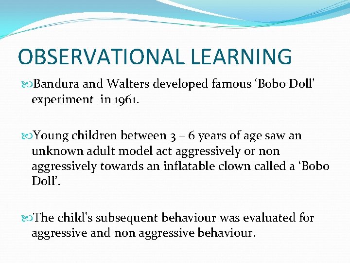 OBSERVATIONAL LEARNING Bandura and Walters developed famous ‘Bobo Doll’ experiment in 1961. Young children