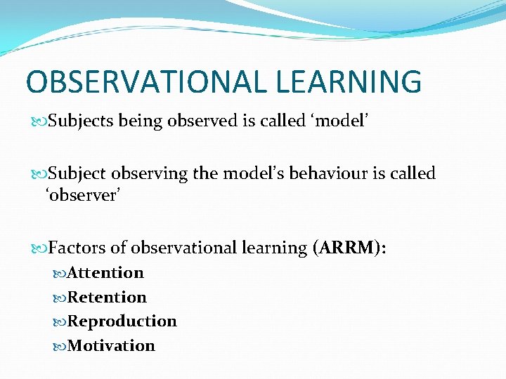 OBSERVATIONAL LEARNING Subjects being observed is called ‘model’ Subject observing the model’s behaviour is