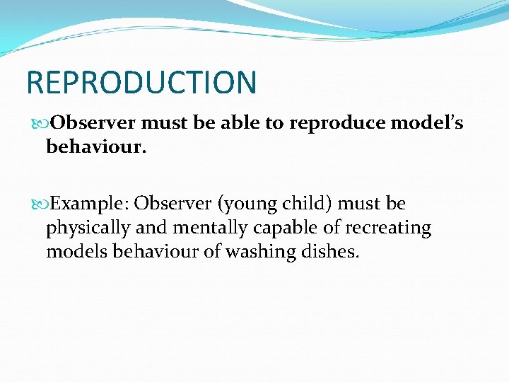 REPRODUCTION Observer must be able to reproduce model’s behaviour. Example: Observer (young child) must