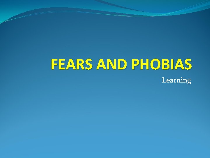 FEARS AND PHOBIAS Learning 