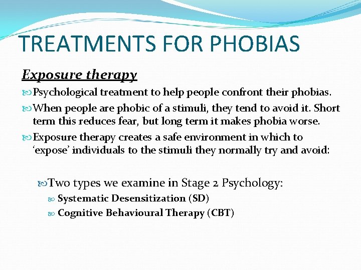 TREATMENTS FOR PHOBIAS Exposure therapy Psychological treatment to help people confront their phobias. When