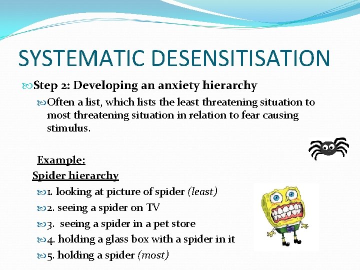 SYSTEMATIC DESENSITISATION Step 2: Developing an anxiety hierarchy Often a list, which lists the