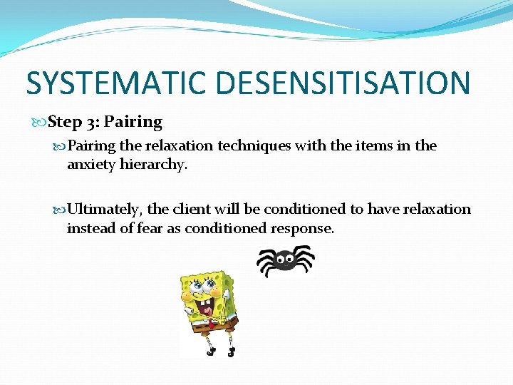 SYSTEMATIC DESENSITISATION Step 3: Pairing the relaxation techniques with the items in the anxiety