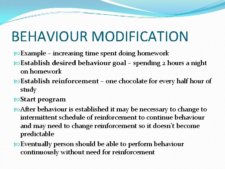 BEHAVIOUR MODIFICATION Example – increasing time spent doing homework Establish desired behaviour goal –