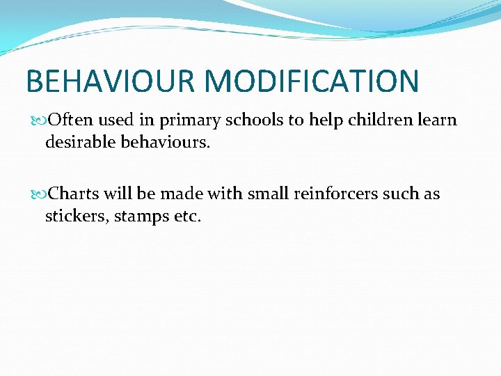 BEHAVIOUR MODIFICATION Often used in primary schools to help children learn desirable behaviours. Charts
