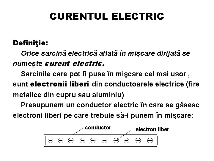 CURENTUL ELECTRIC Definiţie: Orice sarcină electrică aflată în mişcare dirijată se numeşte curent electric.