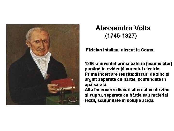 Alessandro Volta (1745 -1827) Fizician intalian, născut la Como. 1800 -a inventat prima baterie