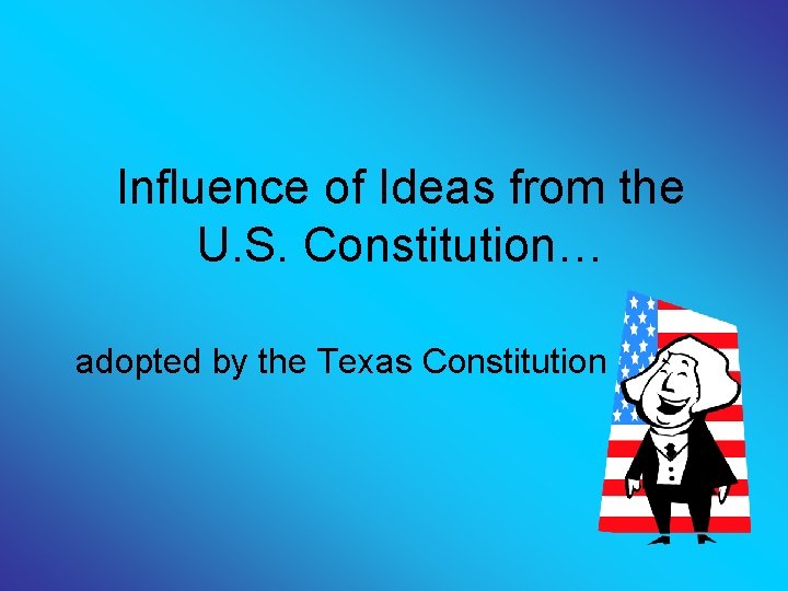 Influence of Ideas from the U. S. Constitution… adopted by the Texas Constitution 