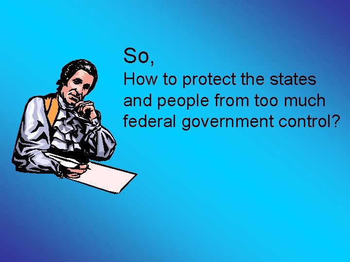 So, How to protect the states and people from too much federal government control?