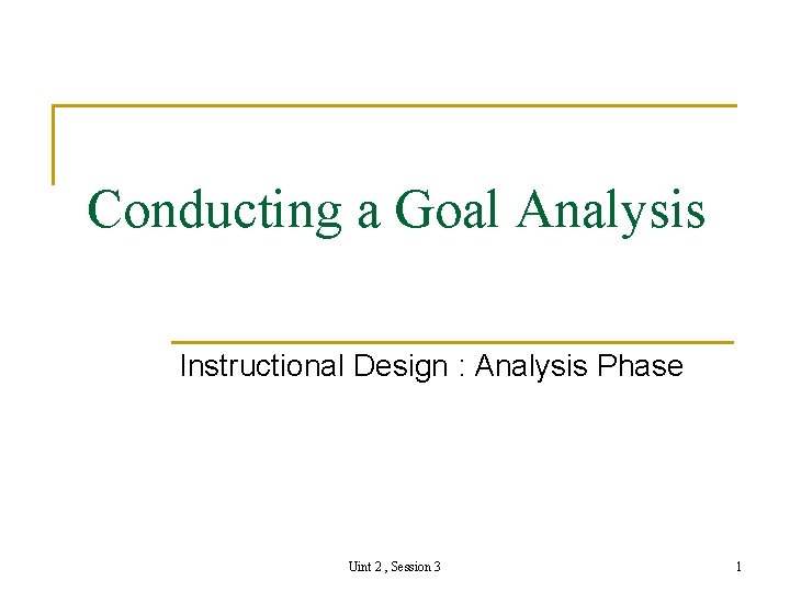 Conducting a Goal Analysis Instructional Design : Analysis Phase Uint 2 , Session 3
