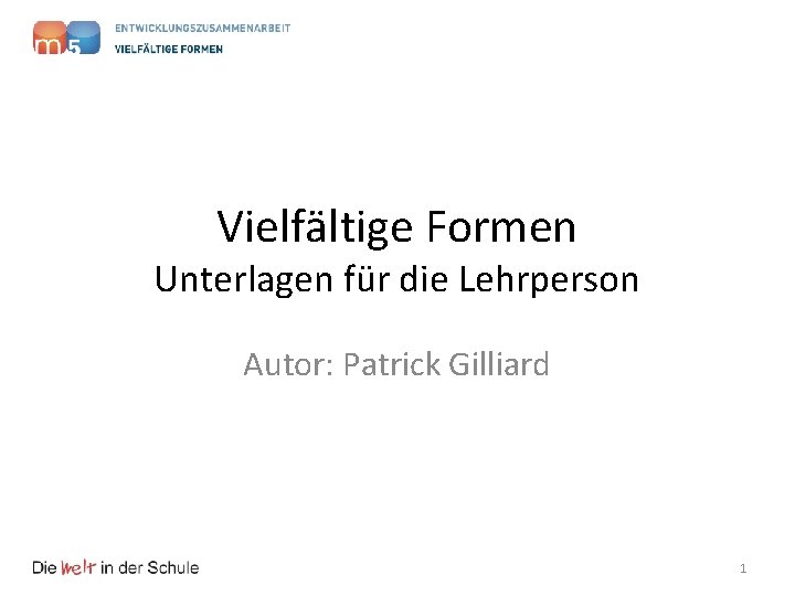 Vielfältige Formen Unterlagen für die Lehrperson Autor: Patrick Gilliard 1 