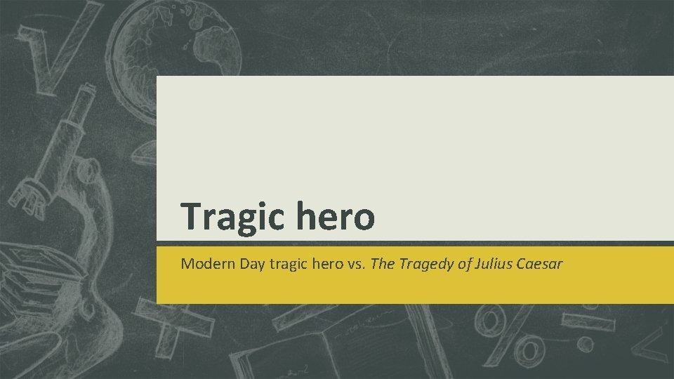 Tragic hero Modern Day tragic hero vs. The Tragedy of Julius Caesar Tragic hero Modern Day tragic hero vs. The Tragedy of Julius Caesar