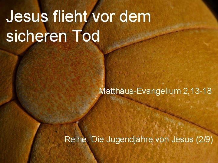Jesus flieht vor dem sicheren Tod Matthäus-Evangelium 2, 13 -18 Reihe: Die Jugendjahre von