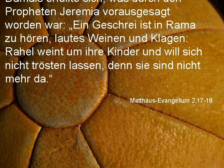 Damals erfüllte sich, was durch den Propheten Jeremia vorausgesagt worden war: „Ein Geschrei ist