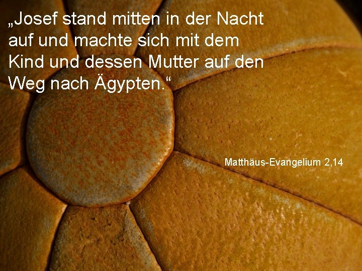 „Josef stand mitten in der Nacht auf und machte sich mit dem Kind und