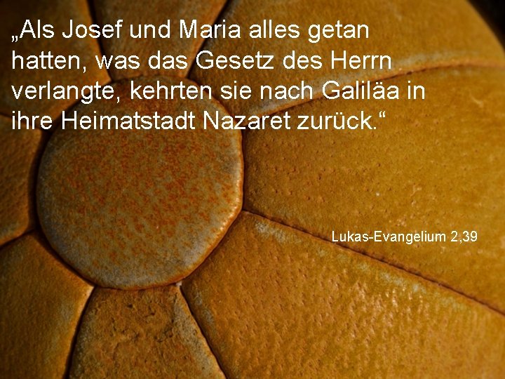 „Als Josef und Maria alles getan hatten, was das Gesetz des Herrn verlangte, kehrten