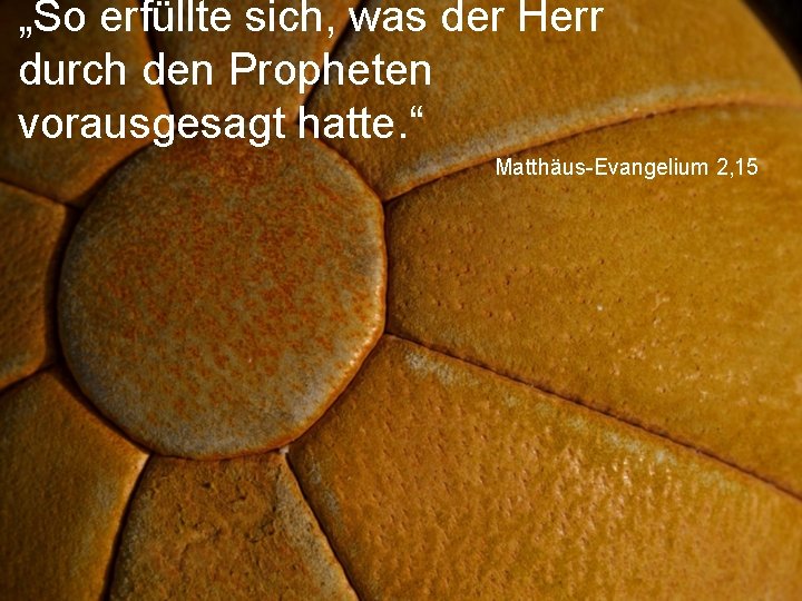 „So erfüllte sich, was der Herr durch den Propheten vorausgesagt hatte. “ Matthäus-Evangelium 2,