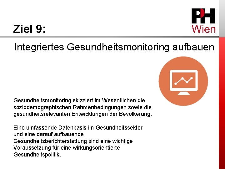 Ziel 9: Integriertes Gesundheitsmonitoring aufbauen Gesundheitsmonitoring skizziert im Wesentlichen die soziodemographischen Rahmenbedingungen sowie die