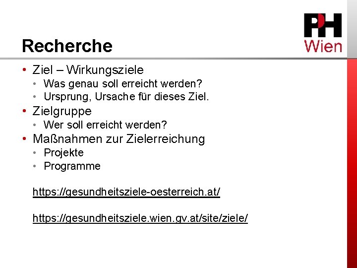 Recherche • Ziel – Wirkungsziele • Was genau soll erreicht werden? • Ursprung, Ursache