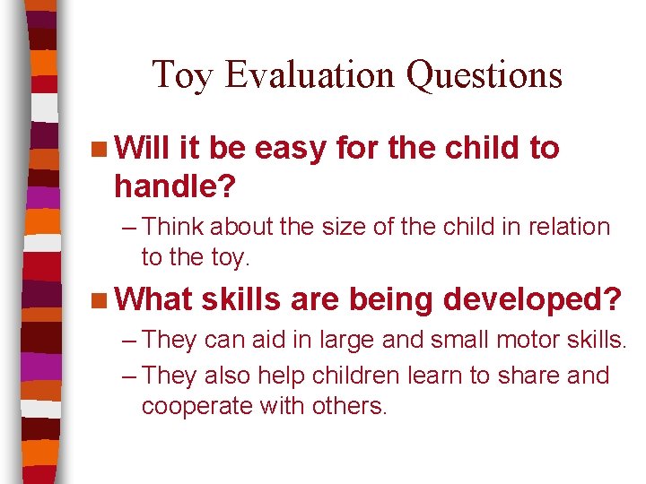 Toy Evaluation Questions n Will it be easy for the child to handle? –