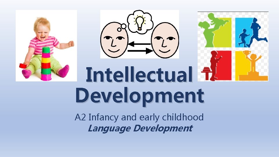 Intellectual Development A 2 Infancy and early childhood Language Development Intellectual Development A 2 Infancy and early childhood Language Development