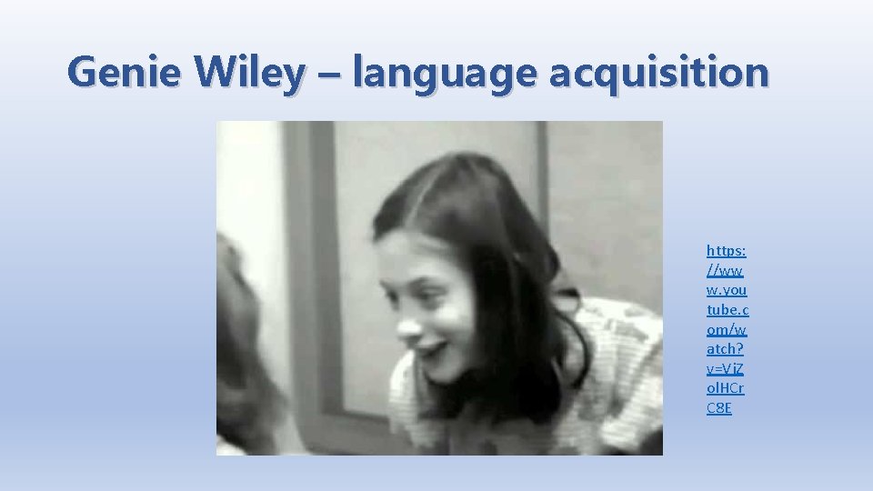 Genie Wiley – language acquisition https: //ww w. you tube. c om/w atch? v=Vj. Genie Wiley – language acquisition https: //ww w. you tube. c om/w atch? v=Vj.