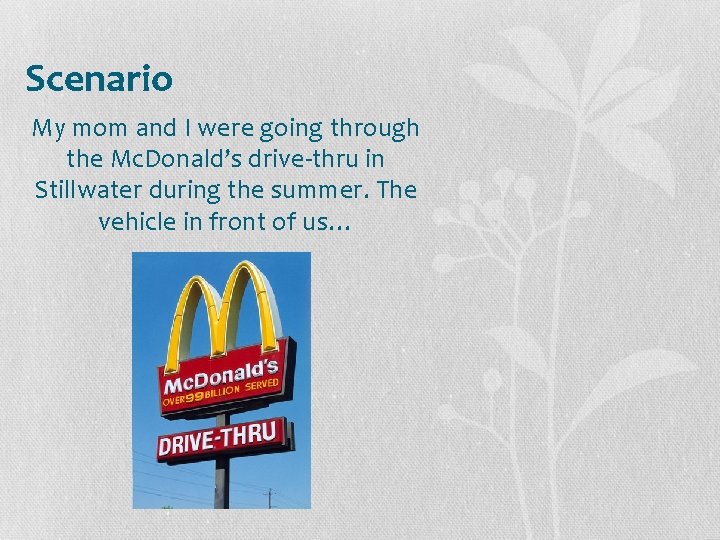 Scenario My mom and I were going through the Mc. Donald’s drive-thru in Stillwater