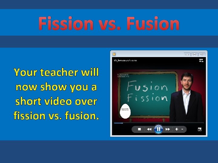 Fission vs. Fusion Your teacher will now show you a short video over fission