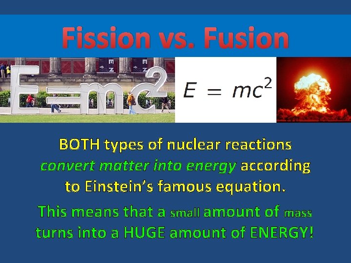 Fission vs. Fusion BOTH types of nuclear reactions convert matter into energy according to