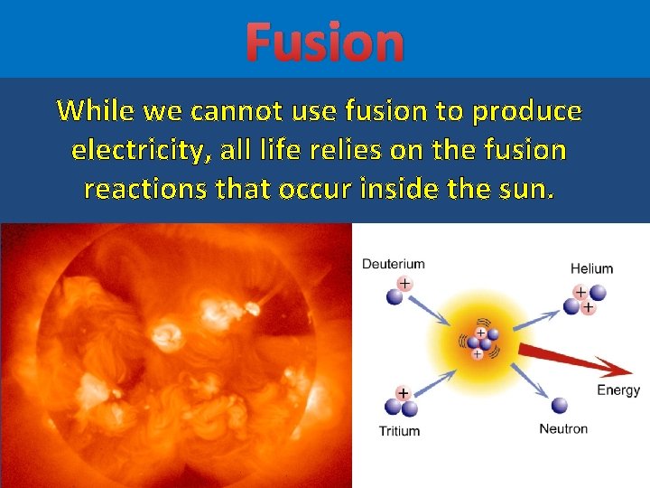 Fusion While we cannot use fusion to produce electricity, all life relies on the