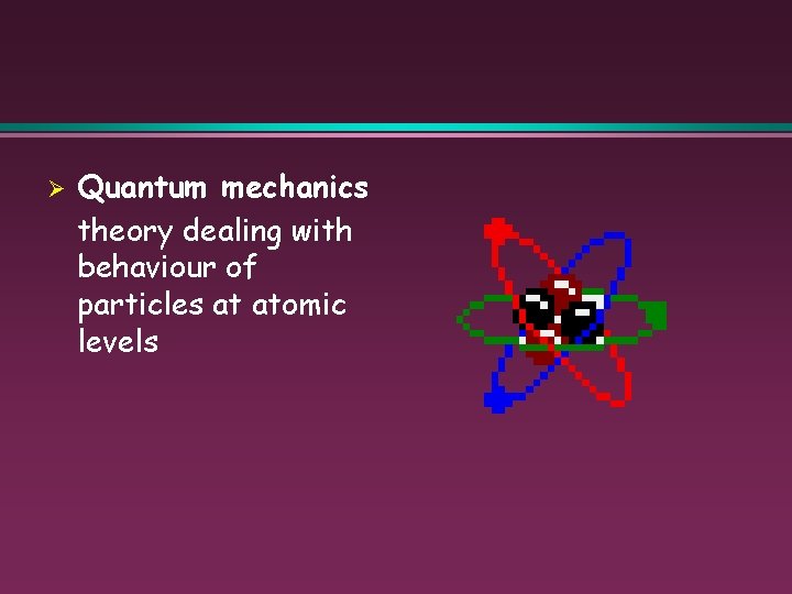 Ø Quantum mechanics theory dealing with behaviour of particles at atomic levels 