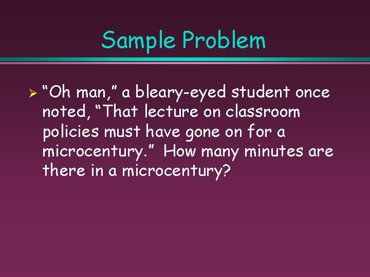 Sample Problem Ø “Oh man, ” a bleary-eyed student once noted, “That lecture on