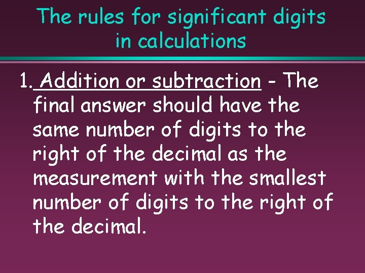 The rules for significant digits in calculations 1. Addition or subtraction - The final