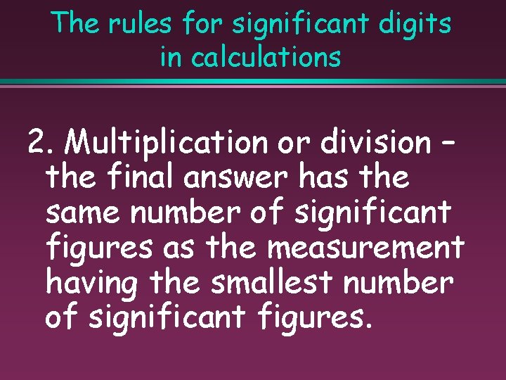 The rules for significant digits in calculations 2. Multiplication or division – the final