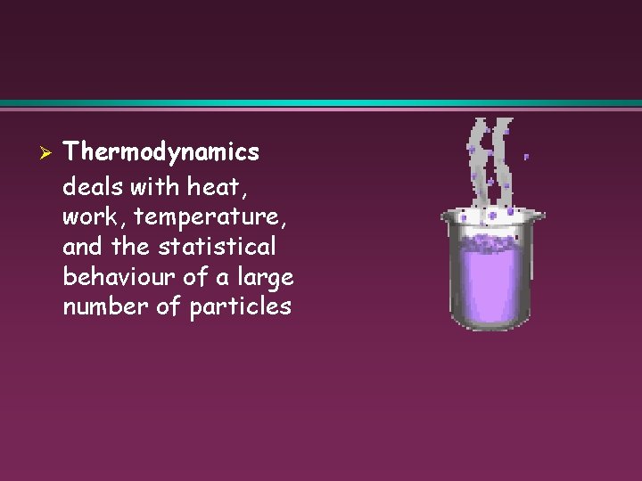 Ø Thermodynamics deals with heat, work, temperature, and the statistical behaviour of a large
