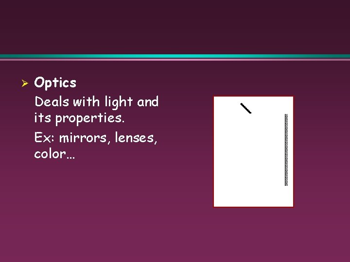 Ø Optics Deals with light and its properties. Ex: mirrors, lenses, color… 