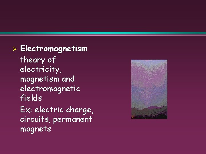 Ø Electromagnetism theory of electricity, magnetism and electromagnetic fields Ex: electric charge, circuits, permanent